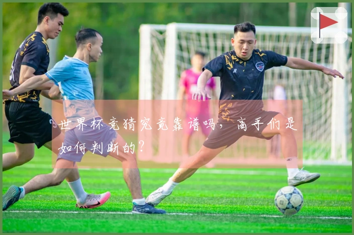 世界杯竞猜究竟靠谱吗，高手们是如何判断的？