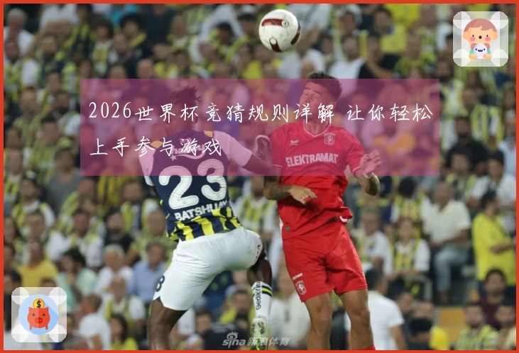 2026世界杯竞猜规则详解 让你轻松上手参与游戏