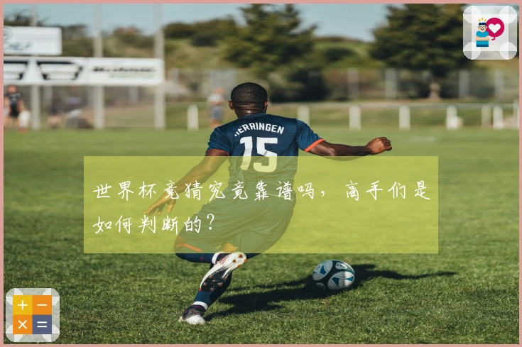 世界杯竞猜究竟靠谱吗，高手们是如何判断的？