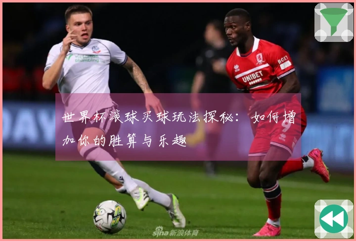世界杯滚球买球玩法探秘：如何增加你的胜算与乐趣