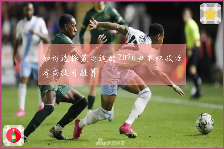 如何选择最合适的2026世界杯投注方式提升胜算