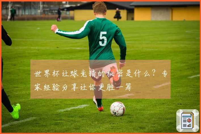 世界杯让球竞猜的秘密是什么？专家经验分享让你更胜一筹