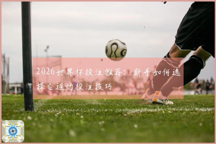 2026世界杯投注推荐：新手如何选择合适的投注技巧
