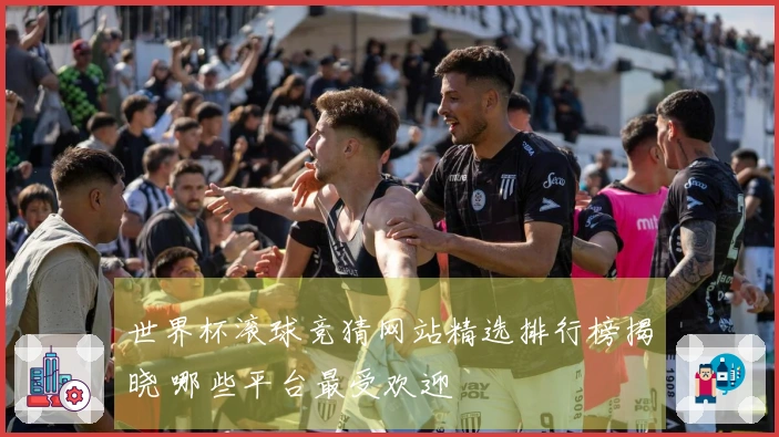 世界杯滚球竞猜网站精选排行榜揭晓 哪些平台最受欢迎