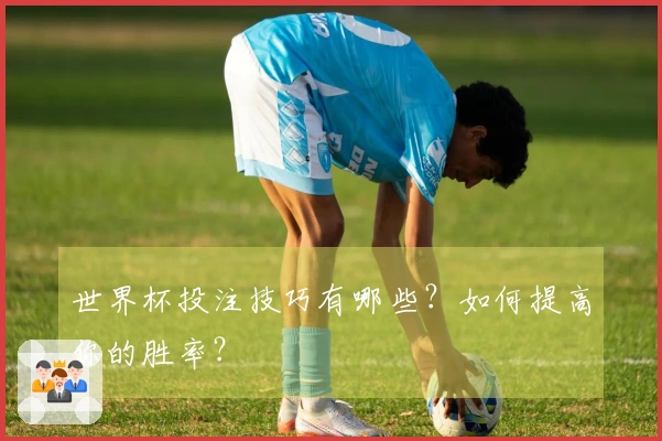 世界杯投注技巧有哪些？如何提高你的胜率？