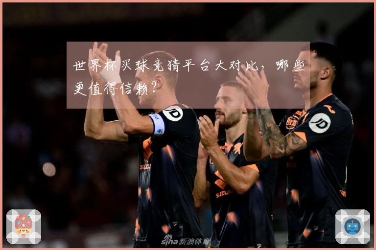 世界杯买球竞猜平台大对比，哪些更值得信赖？