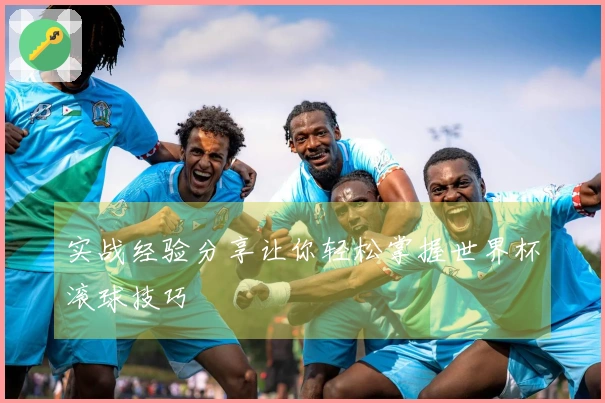 实战经验分享让你轻松掌握世界杯滚球技巧