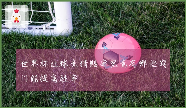 世界杯让球竞猜赔率究竟有哪些窍门能提高胜率