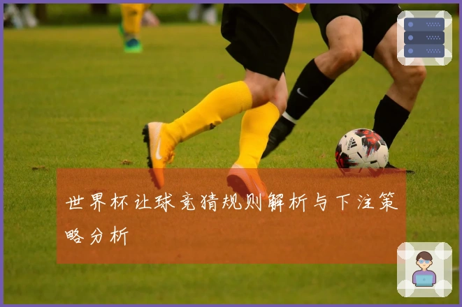 世界杯让球竞猜规则解析与下注策略分析