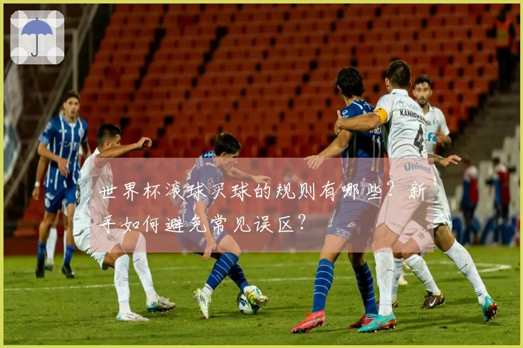 世界杯滚球买球的规则有哪些？新手如何避免常见误区？